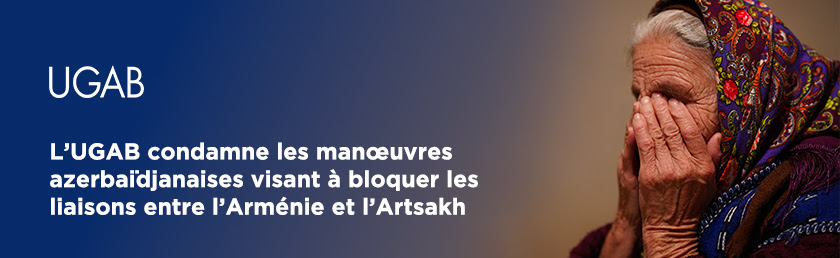 L’UGAB condamne les manœuvres azerbaïdjanaises visant à bloquer les liaisons entre l’Arménie et l’Artsakh